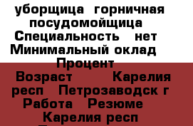 уборщица ,горничная ,посудомойщица  › Специальность ­ нет  › Минимальный оклад ­ 12 000 › Процент ­ 2 000 › Возраст ­ 32 - Карелия респ., Петрозаводск г. Работа » Резюме   . Карелия респ.,Петрозаводск г.